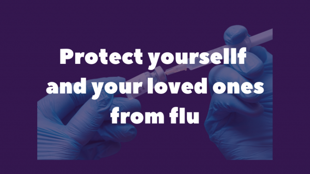 Purple background with central faded image of hands in blue gloves drawing vaccination from vial. With writing in white in foreground reading: Protect yourself and your loved ones from flu